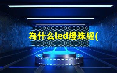 為什么led燈珠經(jīng)常壞 LED燈珠為什么會(huì)壞